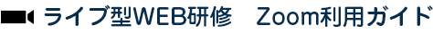 ライブ型WEB研修　Zoom利用ガイド